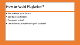 How to Avoid Plagiarism?
• Get to know your library!
• Don't procrastinate!
• Take good notes!
• Learn how to properly cite your sources!
 
