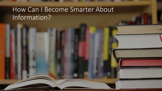 How Can I Become Smarter About
Information?
 