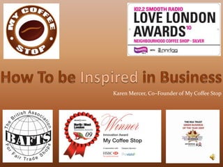 How To be Inspired in Business Karen Mercer, Co–Founder of My Coffee Stop 