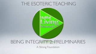 BEING INTEGRITY 2: PRELIMINARIES
A Strong Foundation
THE ESOTERICTEACHING
 