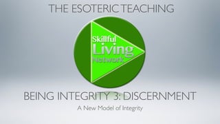BEING INTEGRITY 3: DISCERNMENT
A New Model of Integrity
THE ESOTERICTEACHING
 