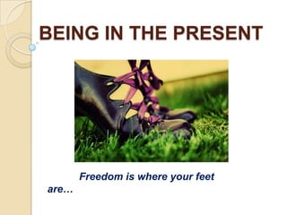 BEING IN THE PRESENT

Freedom is where your feet
are…

 