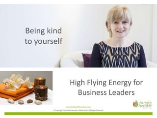 Being kind
to yourself
High Flying Energy for
Business Leaders
 