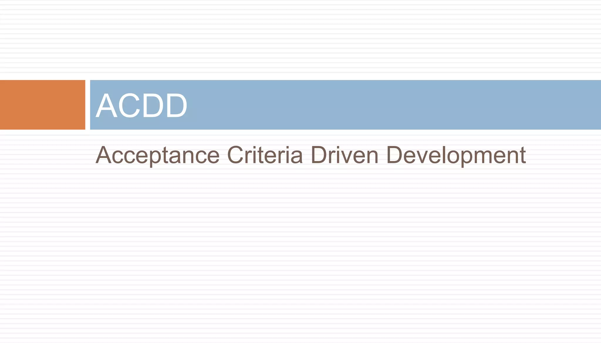 ACDD
Acceptance Criteria Driven Development
 