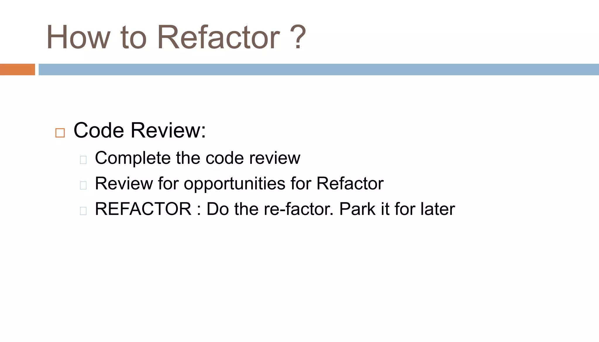 Code Review:
Complete the code review
Review for opportunities for Refactor
REFACTOR : Do the re-factor. Park it for later
How to Refactor ?
 