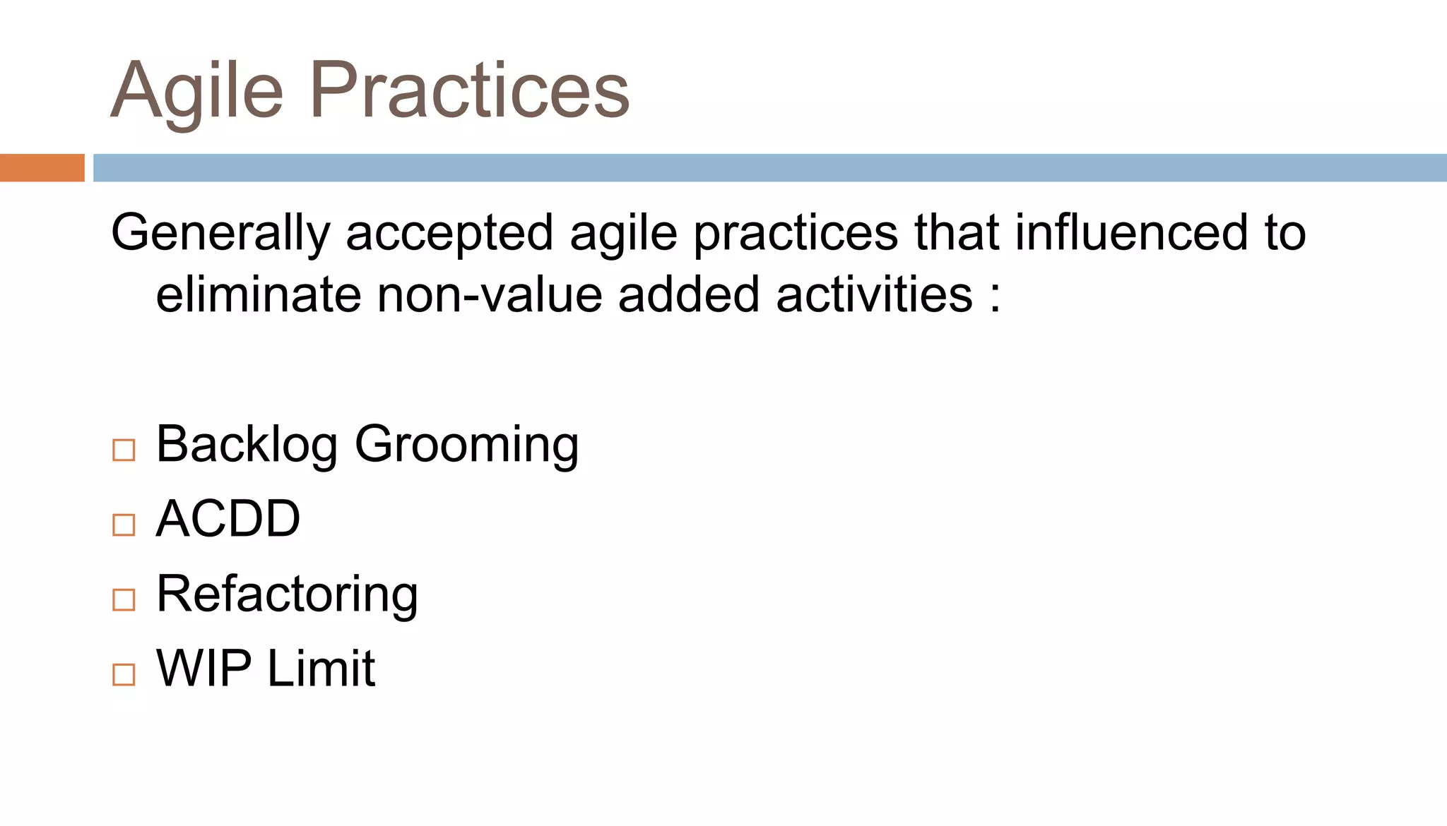 Agile Practices
Generally accepted agile practices that influenced to
eliminate non-value added activities :
 Backlog Grooming
 ACDD
 Refactoring
 WIP Limit
 