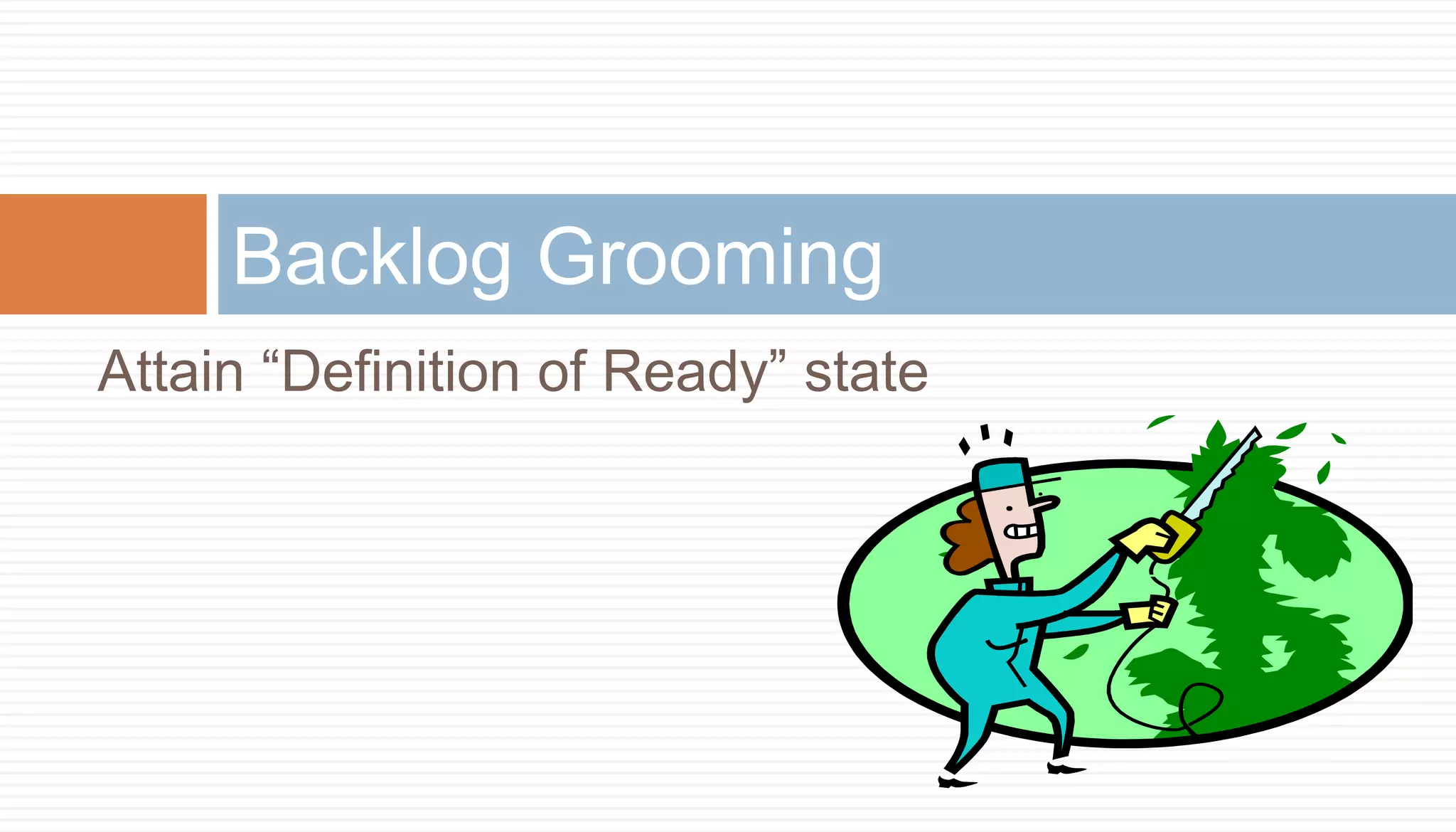 Backlog Grooming
Attain “Definition of Ready” state
 