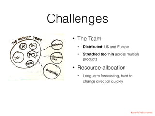 #LeanAtTheEconomist
Challenges
• The Team
• Distributed: US and Europe
• Stretched too thin across multiple
products
• Res...