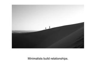 Minimalists build relationships.
 