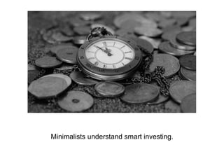 Minimalists understand smart investing.
 