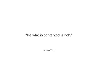 – Lao Tzu
“He who is contented is rich.”
 