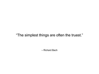 – Richard Bach
“The simplest things are often the truest.”
 