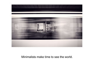 Minimalists make time to see the world.
 