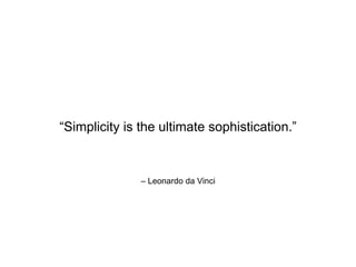 – Leonardo da Vinci
“Simplicity is the ultimate sophistication.”
 