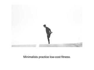 Minimalists practice low-cost fitness.
 