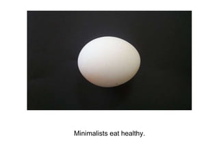 Minimalists eat healthy.
 