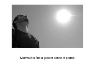 Minimalists find a greater sense of peace.
 