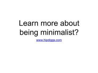 Learn more about
being minimalist?
www.hipdiggs.com
 