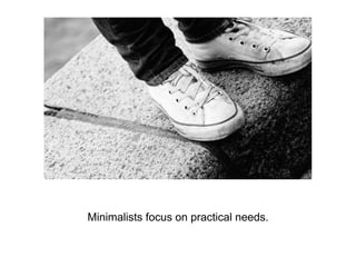 Minimalists focus on practical needs.
 