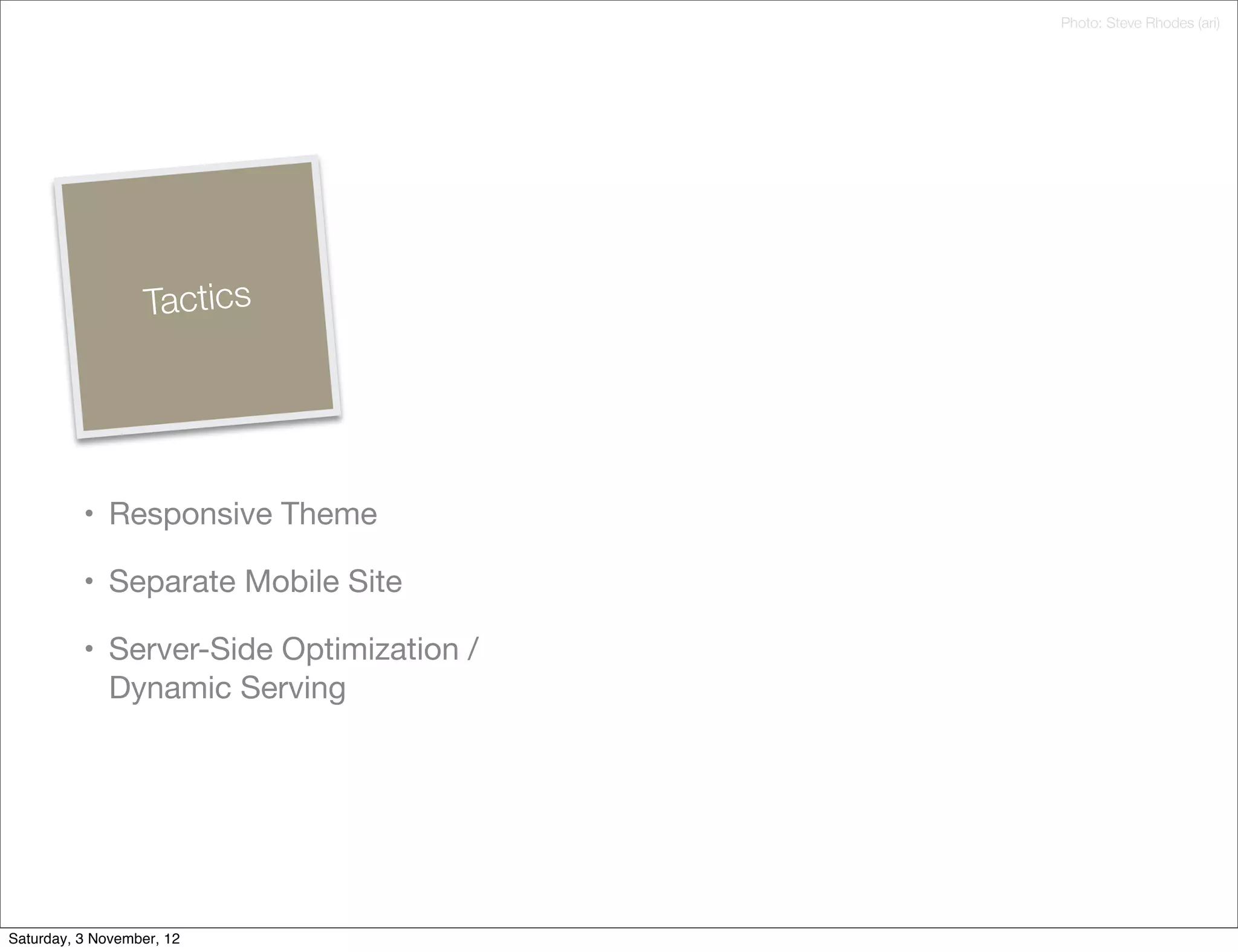 Photo: Steve Rhodes (ari)




                   Tactics




          • Responsive Theme

          • Separate Mobile Site

          • Server-Side Optimization /
            Dynamic Serving




Saturday, 3 November, 12
 