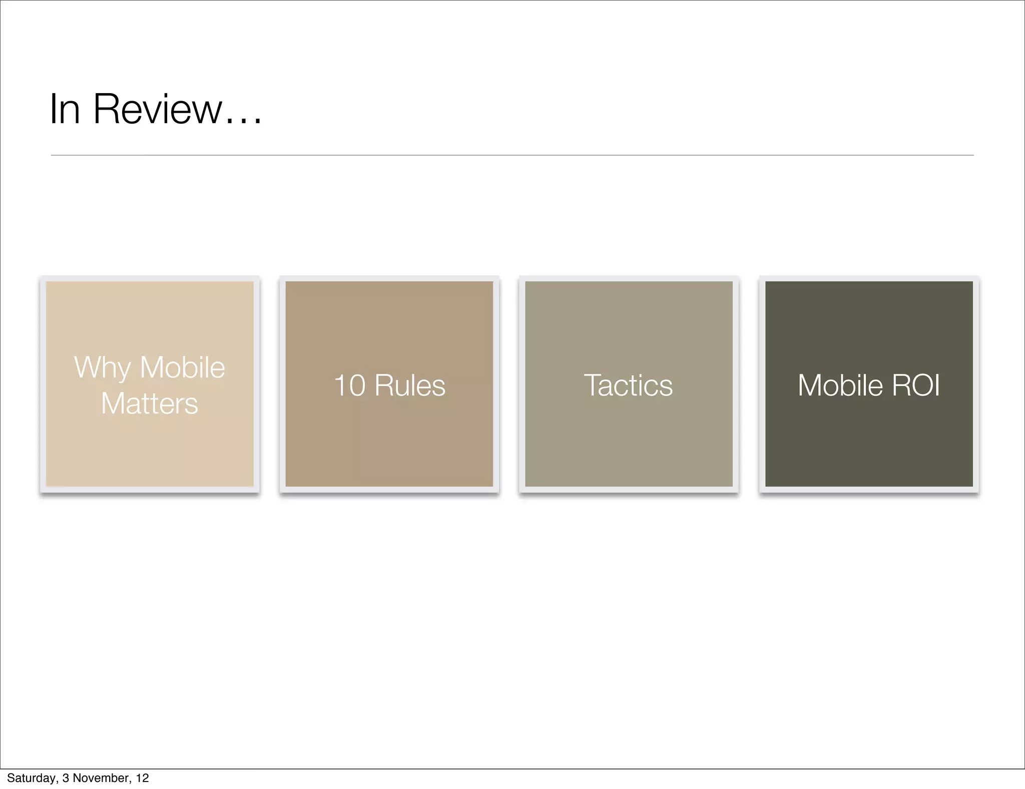 In Review…




           Why Mobile
                           10 Rules   Tactics   Mobile ROI
            Matters




Saturday, 3 November, 12
 