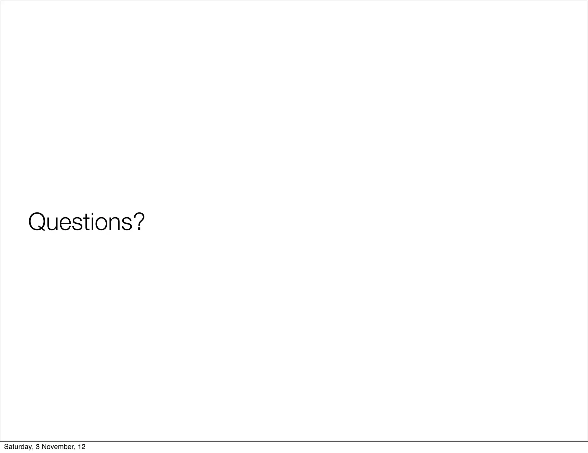 Questions?




Saturday, 3 November, 12
 