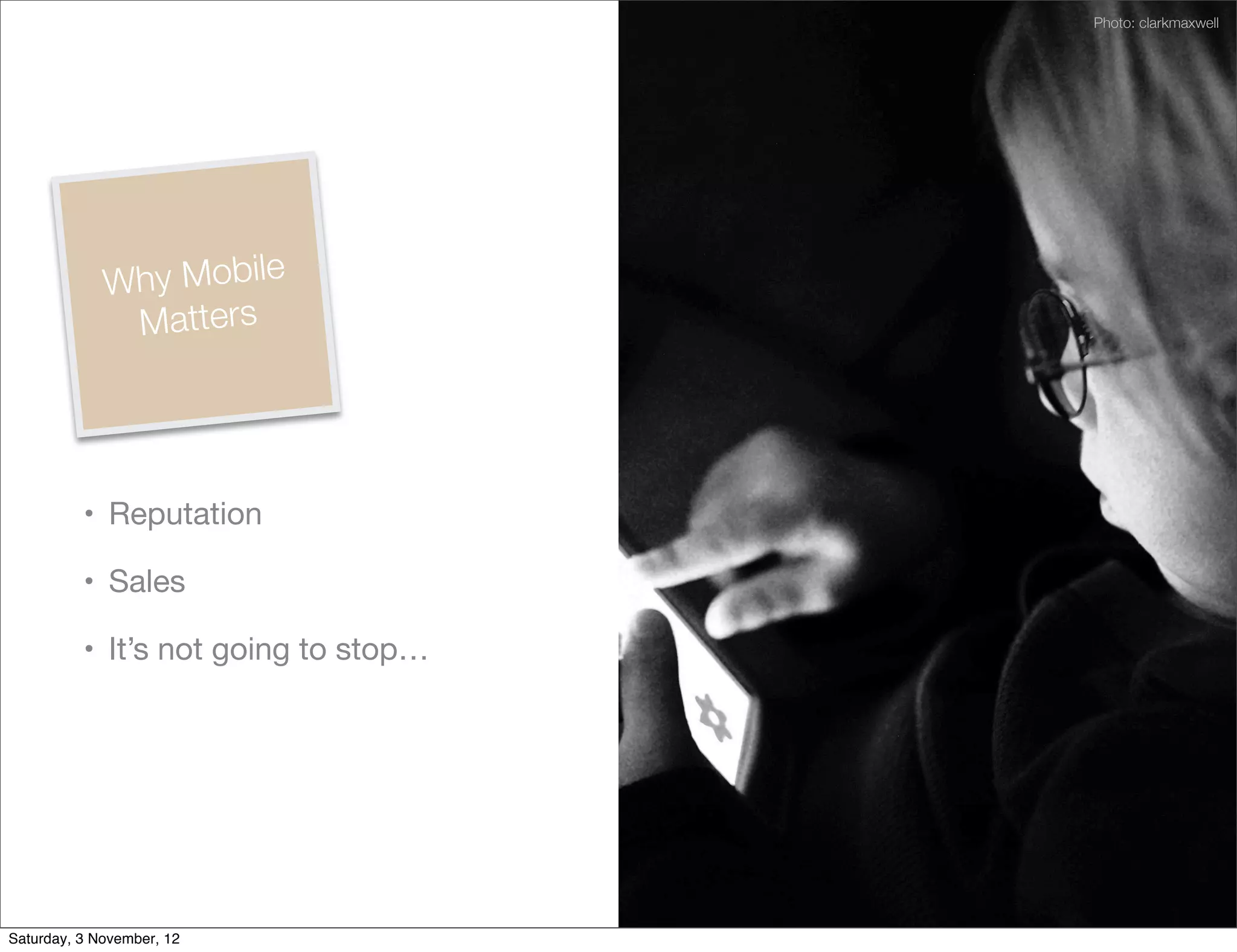 Photo: clarkmaxwell




             Why Mobile
               Matters




          • Reputation

          • Sales

          • It’s not going to stop…




Saturday, 3 November, 12
 