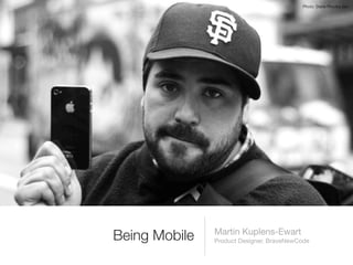 Photo: Steve Rhodes (ari)




               Martin Kuplens-Ewart
Being Mobile   Product Designer, BraveNewCode
 