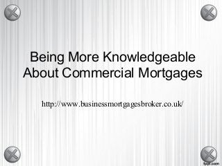 Being More Knowledgeable
About Commercial Mortgages

  http://www.businessmortgagesbroker.co.uk/
 