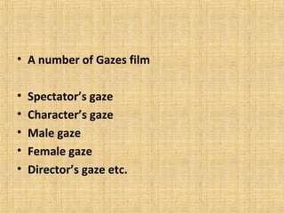 • A number of Gazes film
•
•
•
•
•

Spectator’s gaze
Character’s gaze
Male gaze
Female gaze
Director’s gaze etc.

 