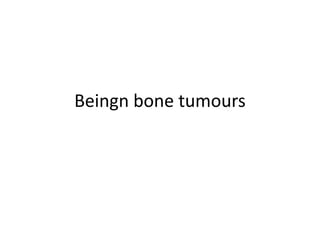 Beingn bone tumours
 