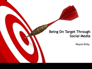 ONTARGET
Being On Target Through
Social Media
Wayne Kirby
 