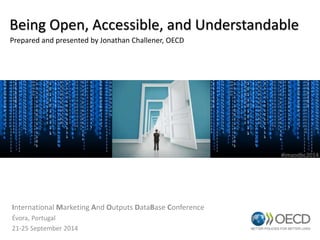 Being Open, Accessible, and Understandable 
Prepared and presented by Jonathan Challener, OECD 
International Marketing And Outputs DataBase Conference 
Évora, Portugal 
21-25 September 2014 
#imaodbc2014 
 