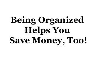 Being Organized
Helps You
Save Money, Too!

 