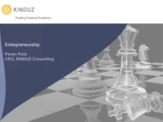 Enabling Sustained Excellence




Entrepreneurship

Pavan Kota
CEO, KINDUZ Consulting




                                    Entrepreneurship | KINDUZ Consulting | http://www.kinduz.com/
 