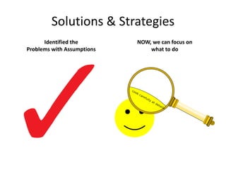 Solutions & Strategies
Identified the
Problems with Assumptions
NOW, we can focus on
what to do
 