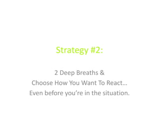 Strategy #2:
2 Deep Breaths &
Choose How You Want To React…
Even before you’re in the situation.
 