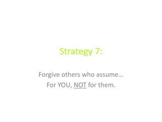 Strategy 7:
Forgive others who assume…
For YOU, NOT for them.
 