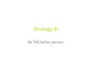 Strategy 8:
Be THE better person.
 