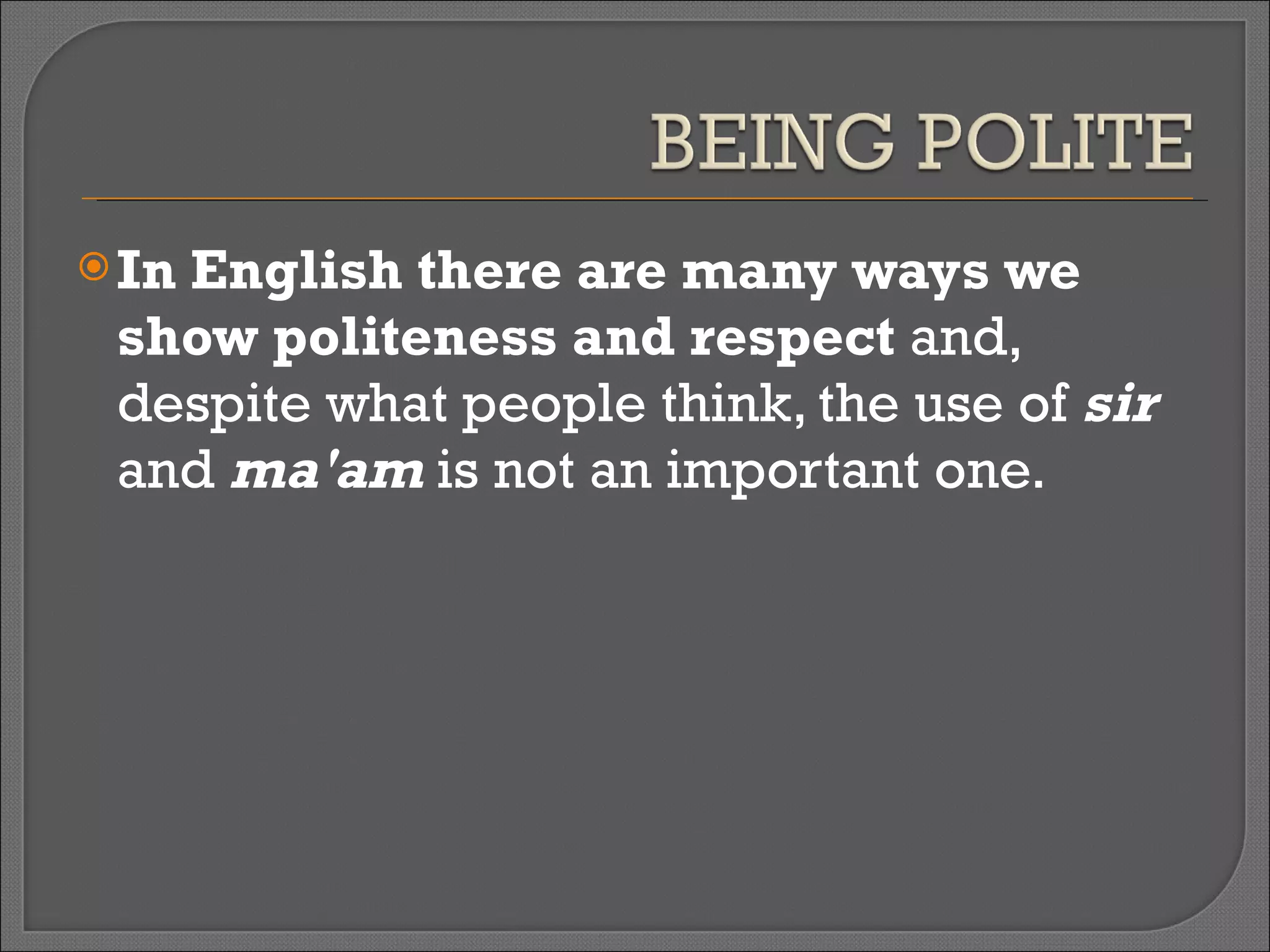 In English there are many ways we show politeness and respect  and, despite what people think, the use of  sir  and  ma'am  is not an important one.  