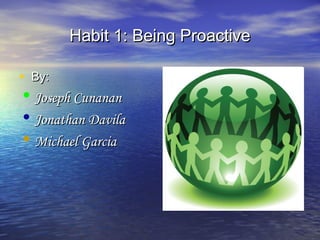 Habit 1: Being ProactiveHabit 1: Being Proactive
• By:By:
• Joseph CunananJoseph Cunanan
• Jonathan DavilaJonathan Davila
• Michael GarciaMichael Garcia
 