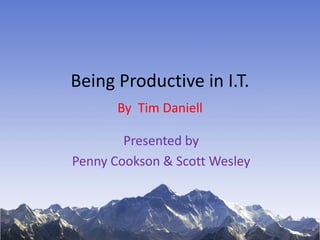 Being Productive in I.T.
By Tim Daniell
Presented by
Penny Cookson & Scott Wesley
 