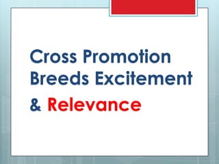 Cross Promotion
Breeds Excitement
& Relevance
 