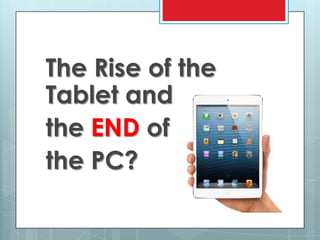 The Rise of the
Tablet and
the END of
the PC?
 