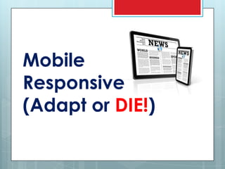 Mobile
Responsive
(Adapt or DIE!)
 