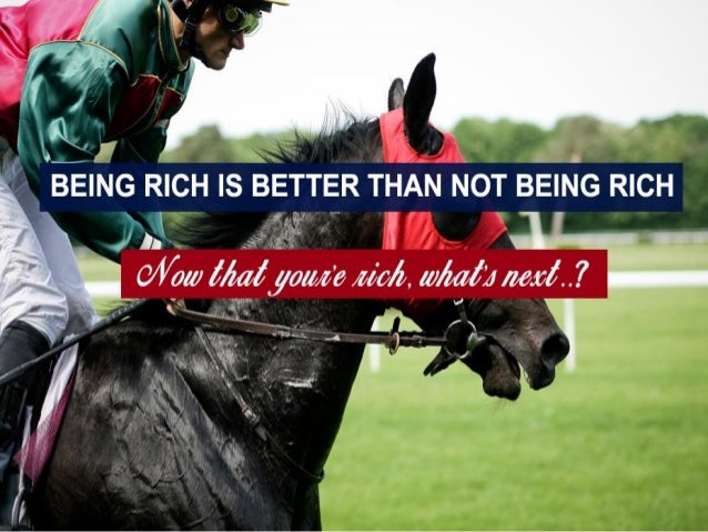 Being rich is better than not being rich, now that you're rich,what's…