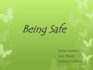 Being Safe
Group Members:
Jyoti Dhakal
Sushmita Timilsina
 