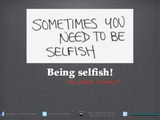 Being selfish!
Yes, selfish. I mean it!
facebook.com/karfei.cheahfacebook.com/karfei.cheah twitter.com/karfeitwitter.com/karfei
about.me/karfei.cheah |about.me/karfei.cheah |
amplifypositivity.comamplifypositivity.com karfei.cheah@gmail.comkarfei.cheah@gmail.com
 