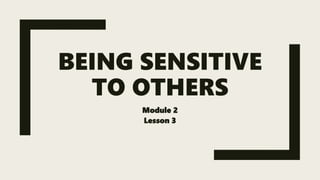 BEING SENSITIVE
TO OTHERS
Module 2
Lesson 3
 