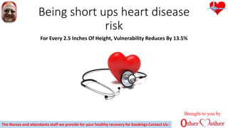 Being short ups heart disease
risk
For Every 2.5 Inches Of Height, Vulnerability Reduces By 13.5%
Brought to you by
The Nurses and attendants staff we provide for your healthy recovery for bookings Contact Us:-
 